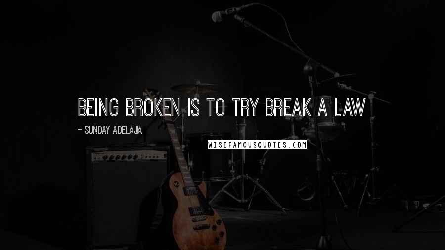 Sunday Adelaja Quotes: Being broken is to try break a law