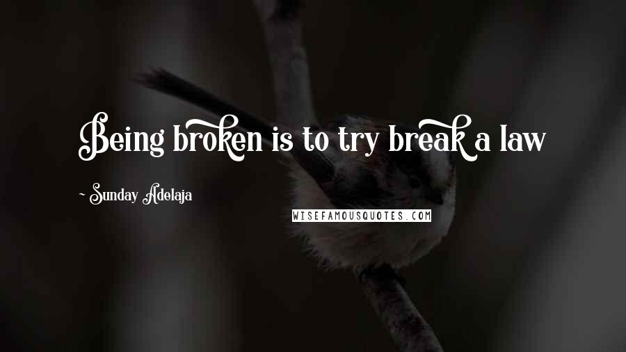 Sunday Adelaja Quotes: Being broken is to try break a law