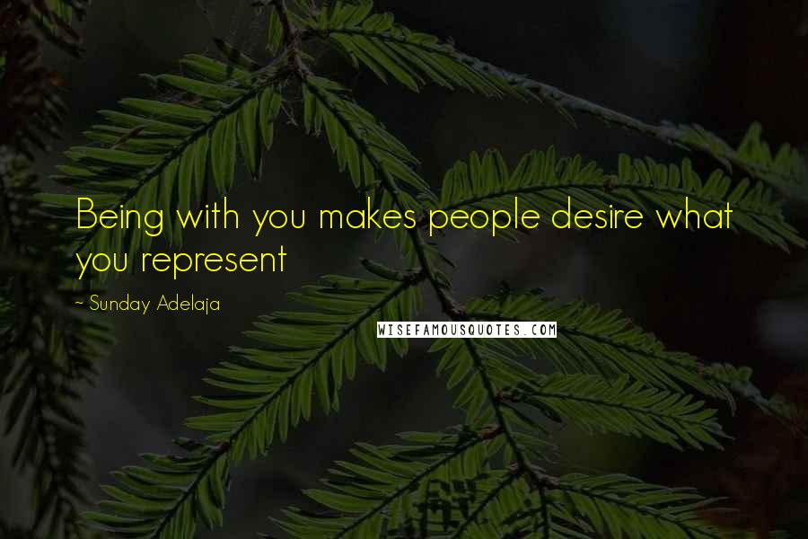 Sunday Adelaja Quotes: Being with you makes people desire what you represent