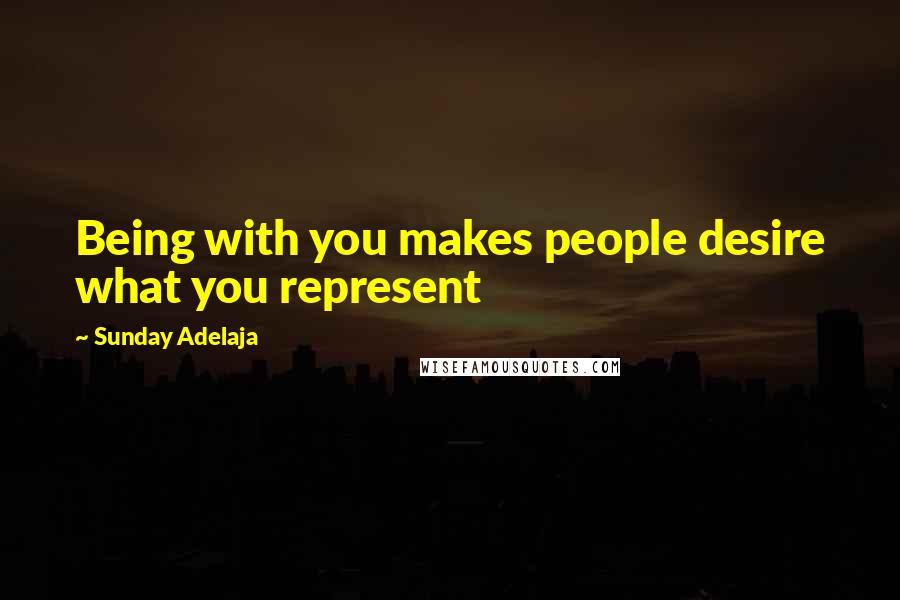 Sunday Adelaja Quotes: Being with you makes people desire what you represent