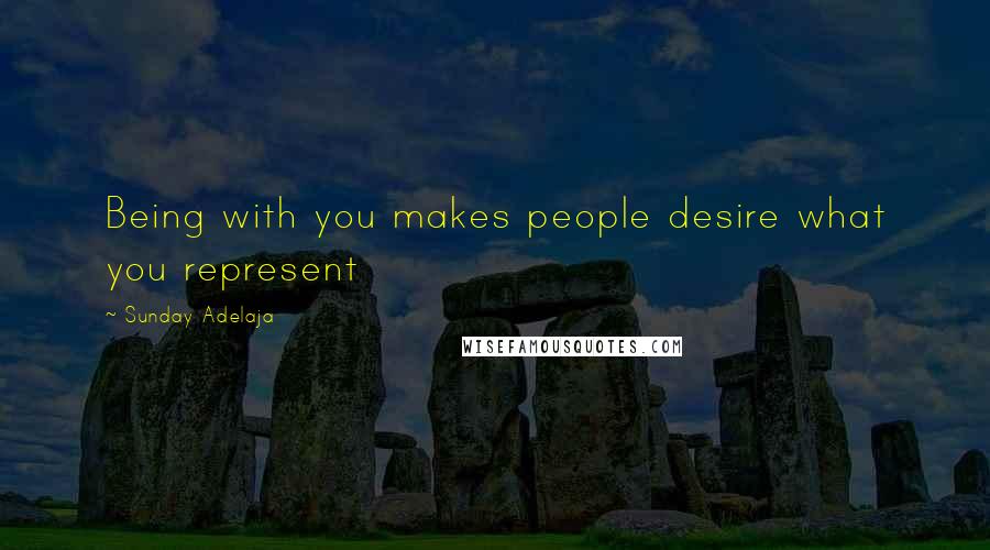 Sunday Adelaja Quotes: Being with you makes people desire what you represent