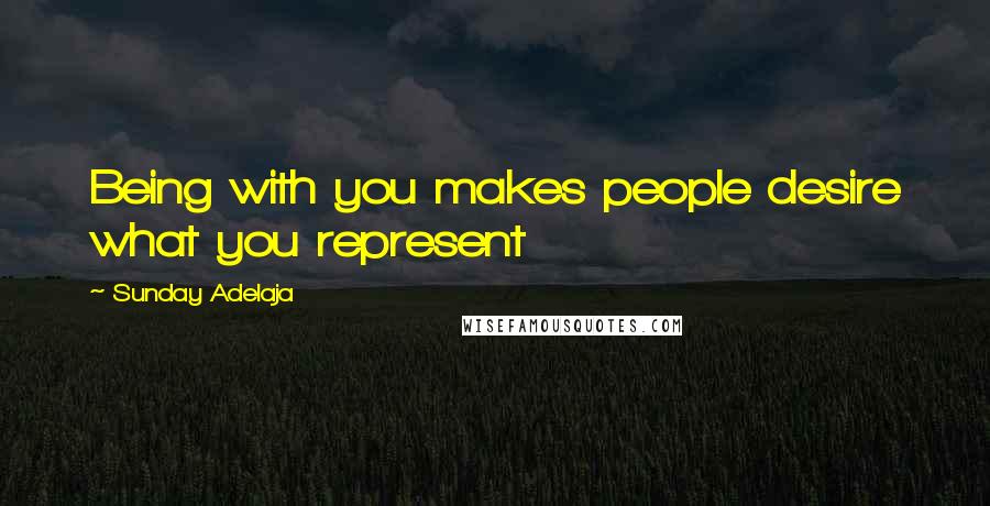 Sunday Adelaja Quotes: Being with you makes people desire what you represent