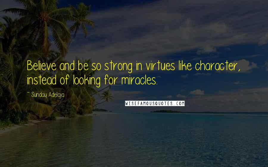Sunday Adelaja Quotes: Believe and be so strong in virtues like character, instead of looking for miracles.
