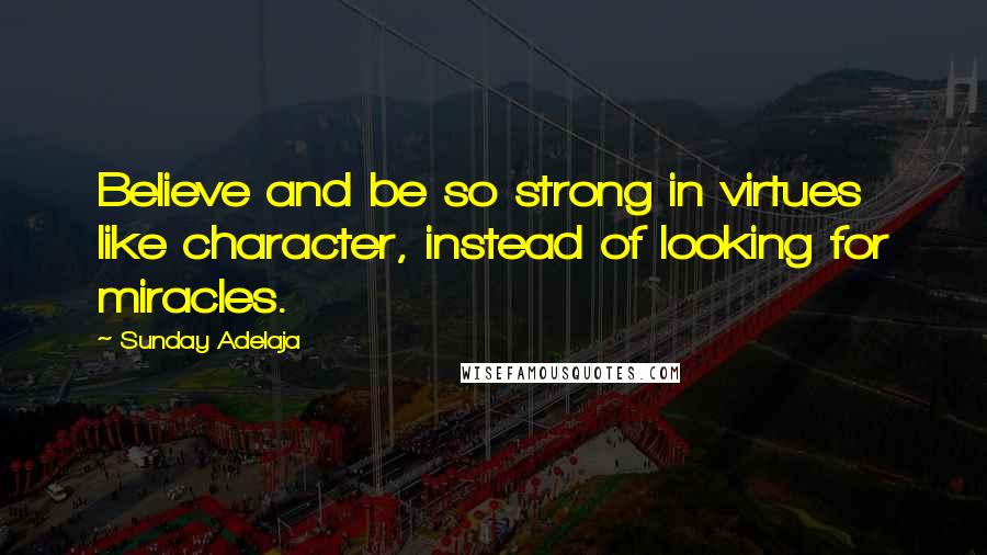 Sunday Adelaja Quotes: Believe and be so strong in virtues like character, instead of looking for miracles.