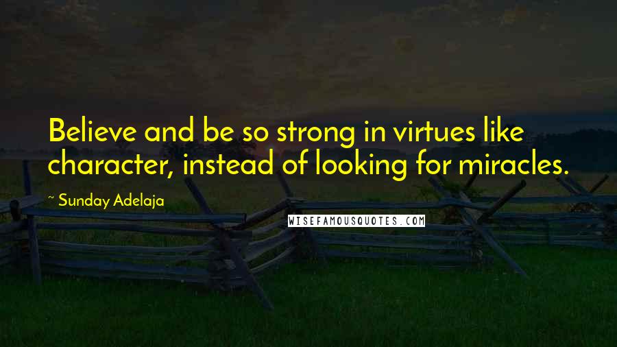 Sunday Adelaja Quotes: Believe and be so strong in virtues like character, instead of looking for miracles.