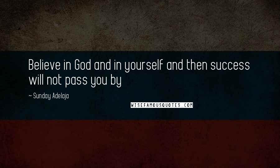 Sunday Adelaja Quotes: Believe in God and in yourself and then success will not pass you by