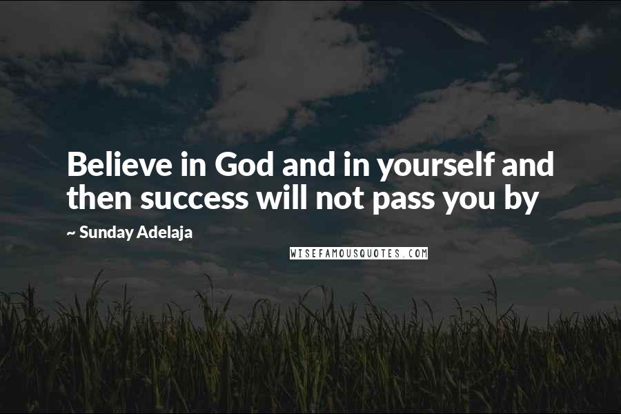 Sunday Adelaja Quotes: Believe in God and in yourself and then success will not pass you by