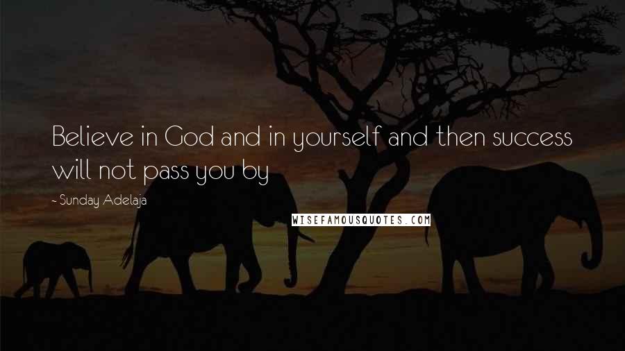 Sunday Adelaja Quotes: Believe in God and in yourself and then success will not pass you by