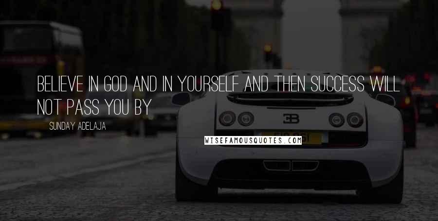 Sunday Adelaja Quotes: Believe in God and in yourself and then success will not pass you by