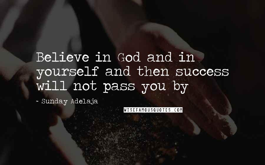 Sunday Adelaja Quotes: Believe in God and in yourself and then success will not pass you by