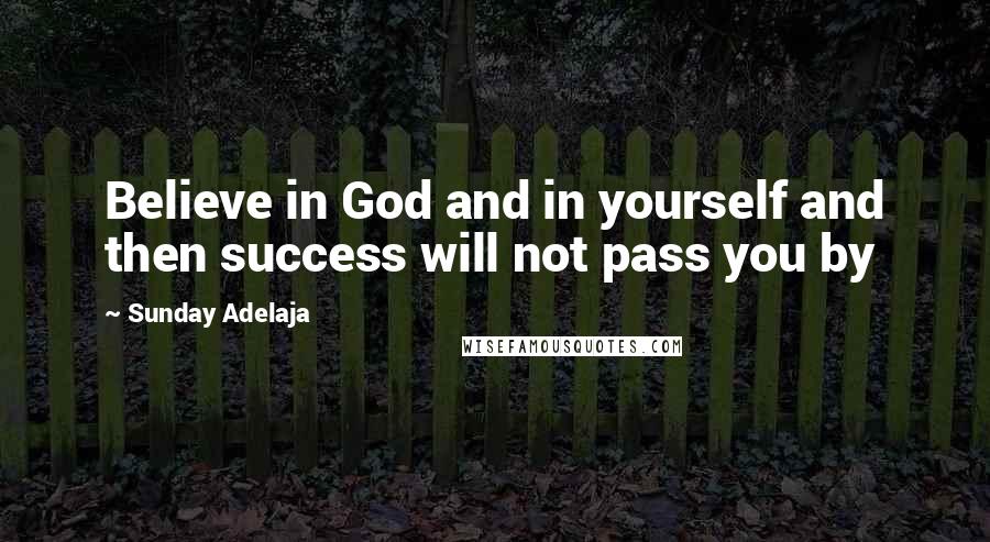 Sunday Adelaja Quotes: Believe in God and in yourself and then success will not pass you by
