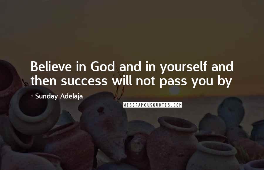 Sunday Adelaja Quotes: Believe in God and in yourself and then success will not pass you by