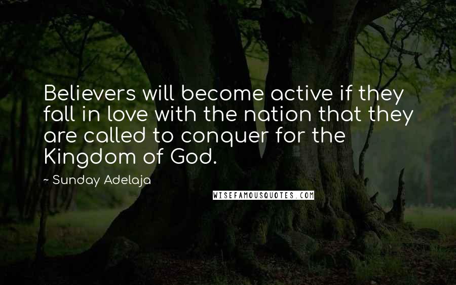 Sunday Adelaja Quotes: Believers will become active if they fall in love with the nation that they are called to conquer for the Kingdom of God.