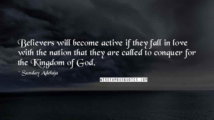 Sunday Adelaja Quotes: Believers will become active if they fall in love with the nation that they are called to conquer for the Kingdom of God.