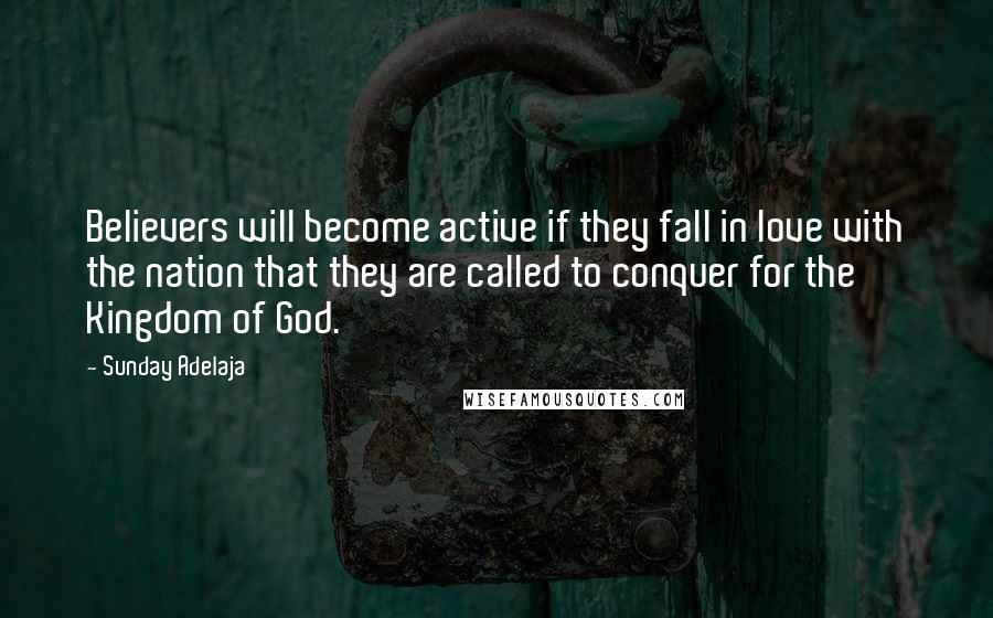 Sunday Adelaja Quotes: Believers will become active if they fall in love with the nation that they are called to conquer for the Kingdom of God.