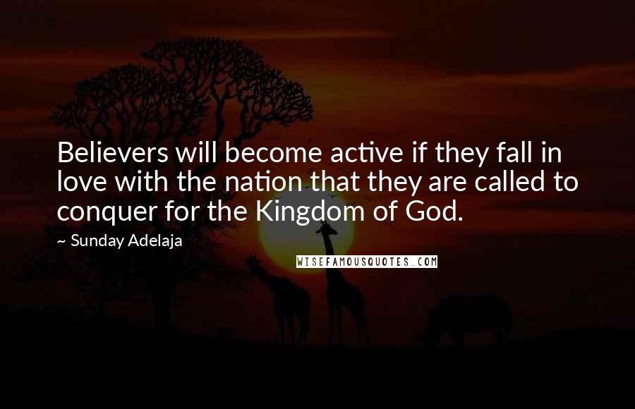 Sunday Adelaja Quotes: Believers will become active if they fall in love with the nation that they are called to conquer for the Kingdom of God.