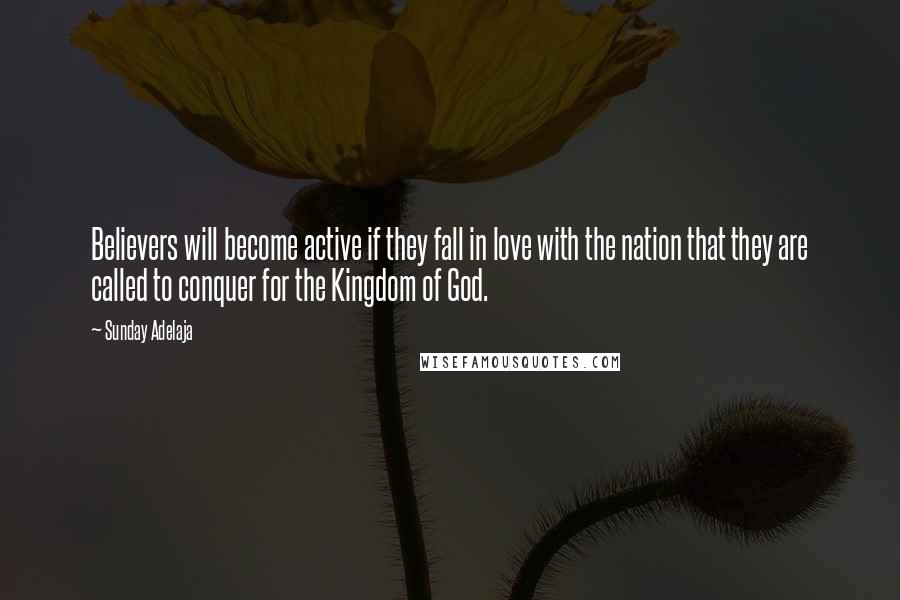 Sunday Adelaja Quotes: Believers will become active if they fall in love with the nation that they are called to conquer for the Kingdom of God.