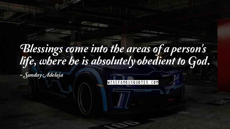 Sunday Adelaja Quotes: Blessings come into the areas of a person's life, where he is absolutely obedient to God.