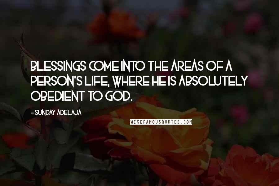Sunday Adelaja Quotes: Blessings come into the areas of a person's life, where he is absolutely obedient to God.
