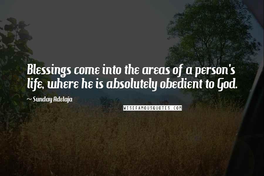 Sunday Adelaja Quotes: Blessings come into the areas of a person's life, where he is absolutely obedient to God.