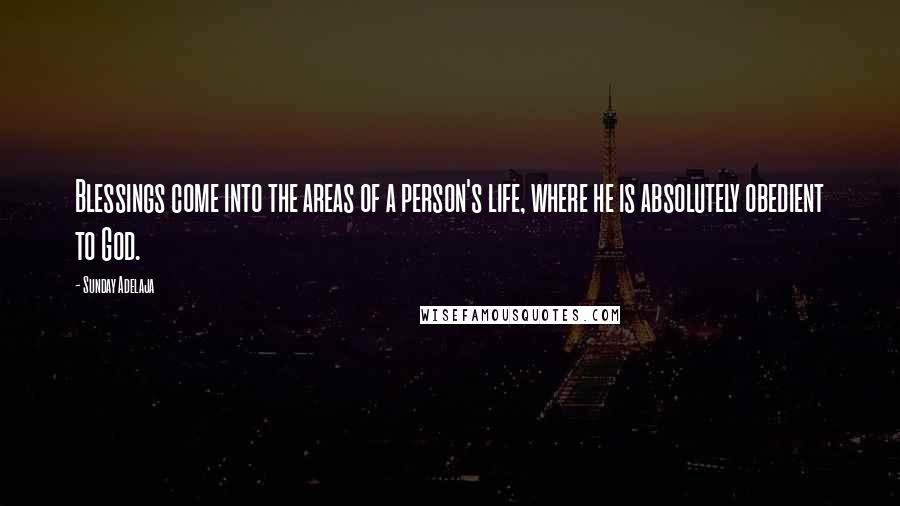 Sunday Adelaja Quotes: Blessings come into the areas of a person's life, where he is absolutely obedient to God.