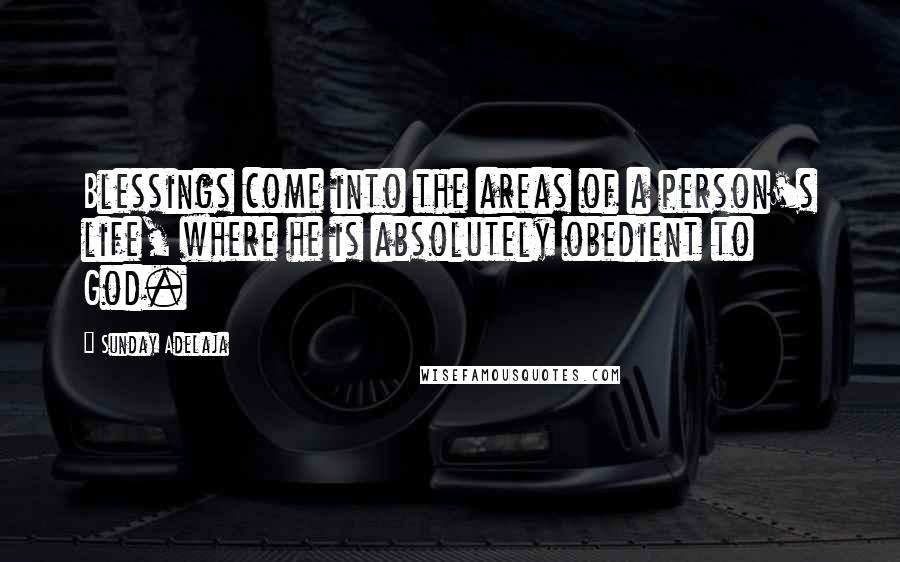 Sunday Adelaja Quotes: Blessings come into the areas of a person's life, where he is absolutely obedient to God.