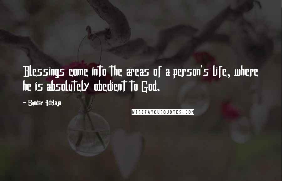 Sunday Adelaja Quotes: Blessings come into the areas of a person's life, where he is absolutely obedient to God.
