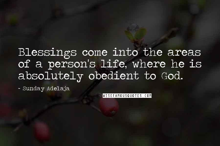 Sunday Adelaja Quotes: Blessings come into the areas of a person's life, where he is absolutely obedient to God.