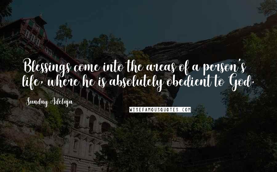 Sunday Adelaja Quotes: Blessings come into the areas of a person's life, where he is absolutely obedient to God.