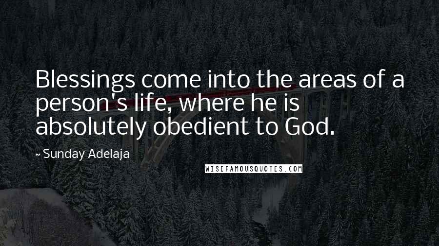 Sunday Adelaja Quotes: Blessings come into the areas of a person's life, where he is absolutely obedient to God.
