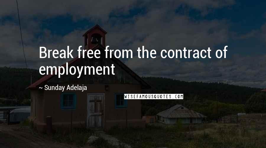 Sunday Adelaja Quotes: Break free from the contract of employment