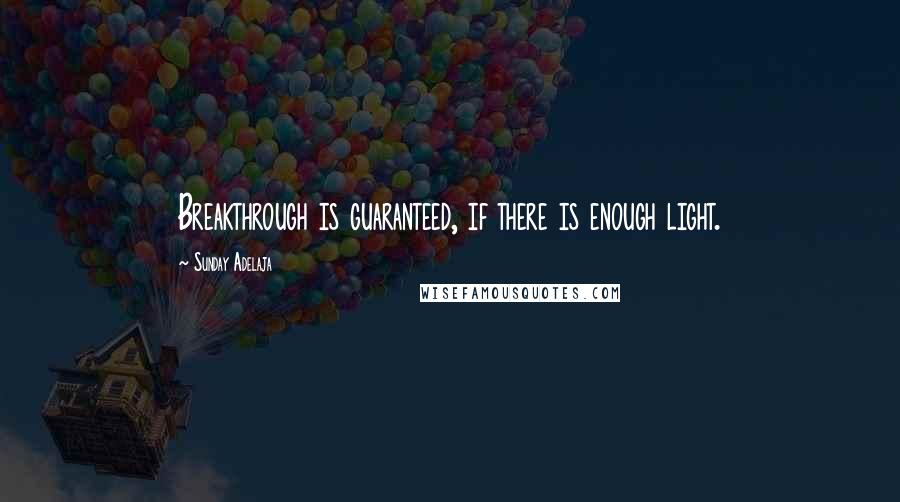 Sunday Adelaja Quotes: Breakthrough is guaranteed, if there is enough light.