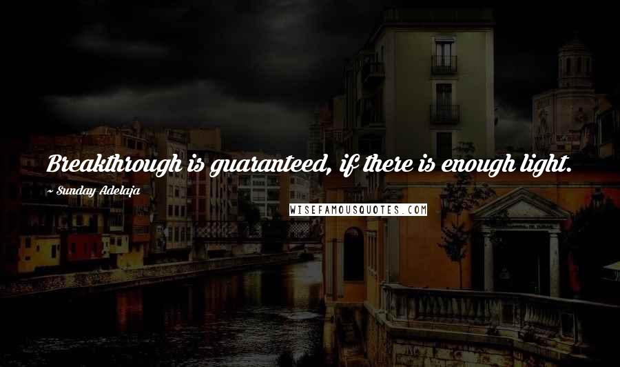 Sunday Adelaja Quotes: Breakthrough is guaranteed, if there is enough light.