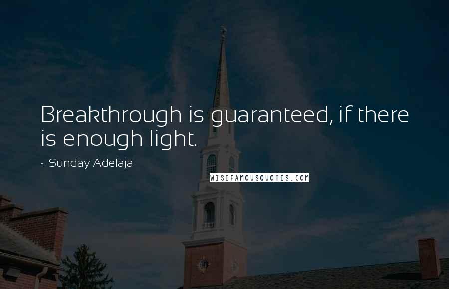 Sunday Adelaja Quotes: Breakthrough is guaranteed, if there is enough light.