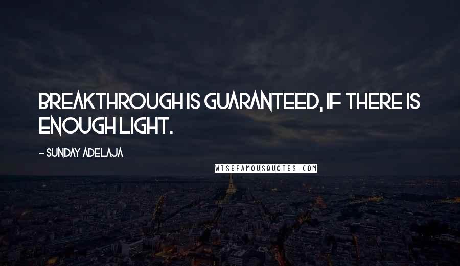 Sunday Adelaja Quotes: Breakthrough is guaranteed, if there is enough light.