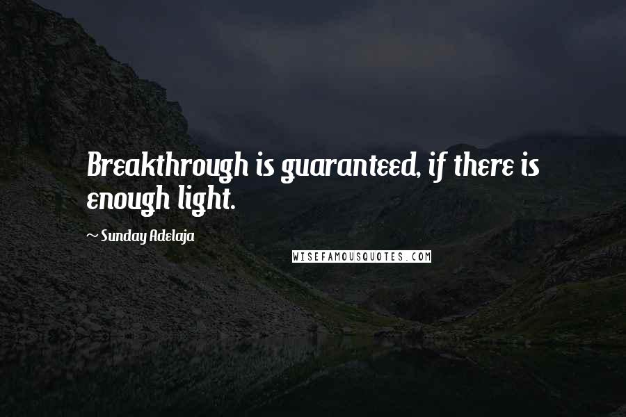 Sunday Adelaja Quotes: Breakthrough is guaranteed, if there is enough light.