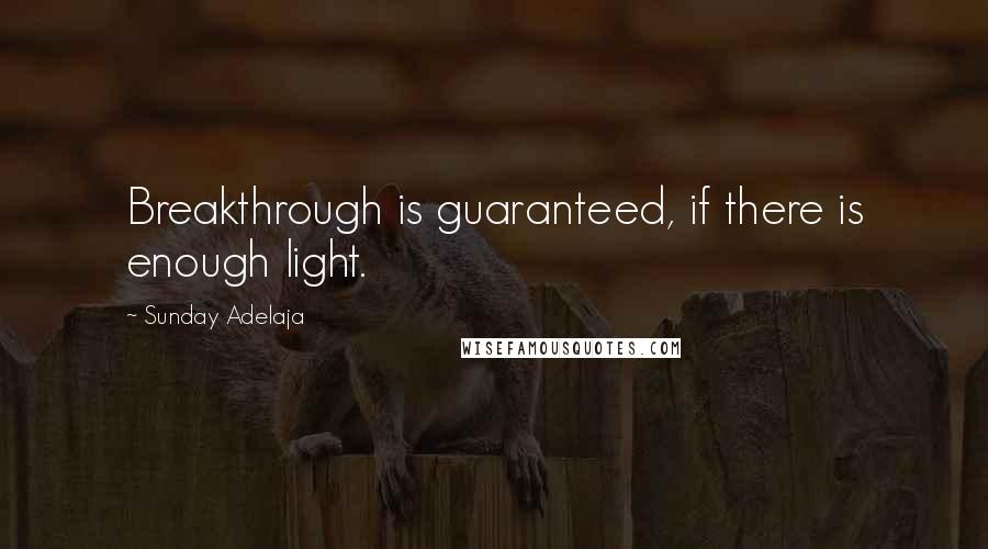 Sunday Adelaja Quotes: Breakthrough is guaranteed, if there is enough light.