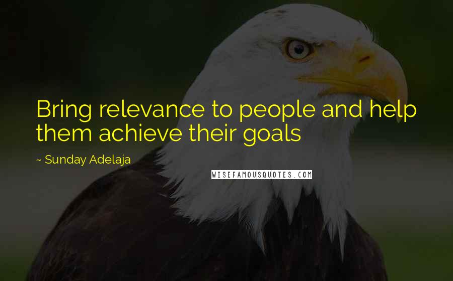 Sunday Adelaja Quotes: Bring relevance to people and help them achieve their goals