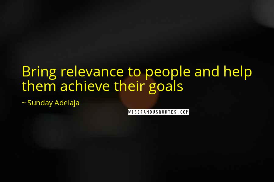 Sunday Adelaja Quotes: Bring relevance to people and help them achieve their goals