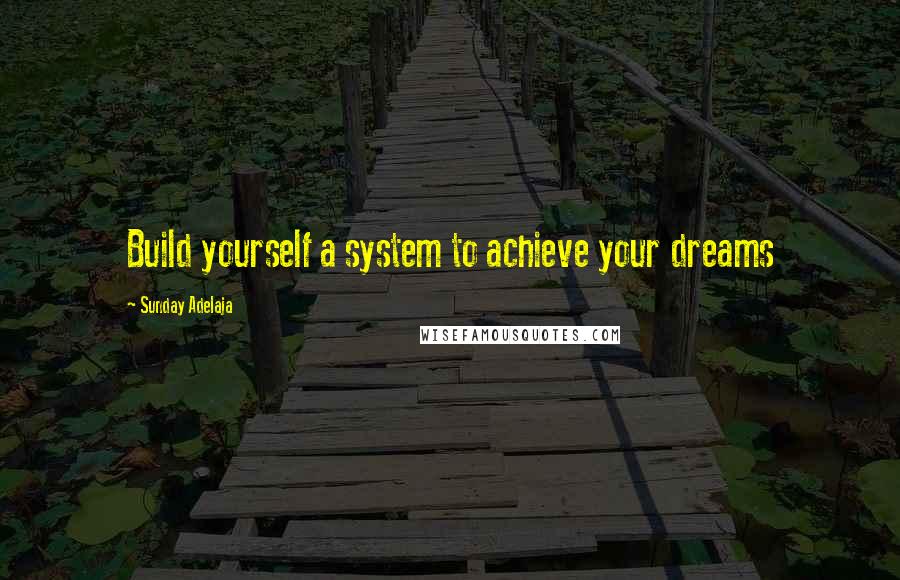 Sunday Adelaja Quotes: Build yourself a system to achieve your dreams