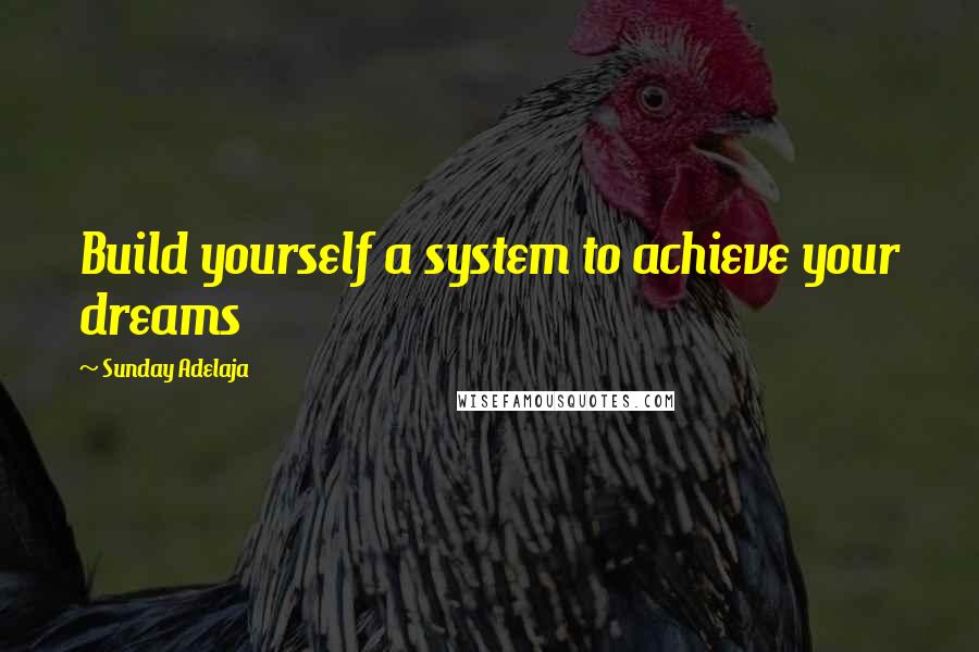 Sunday Adelaja Quotes: Build yourself a system to achieve your dreams