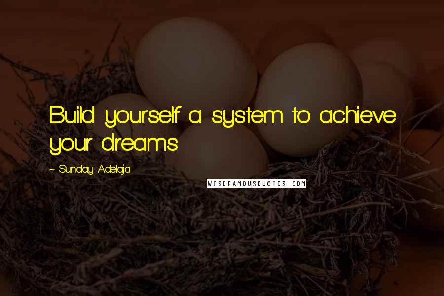 Sunday Adelaja Quotes: Build yourself a system to achieve your dreams