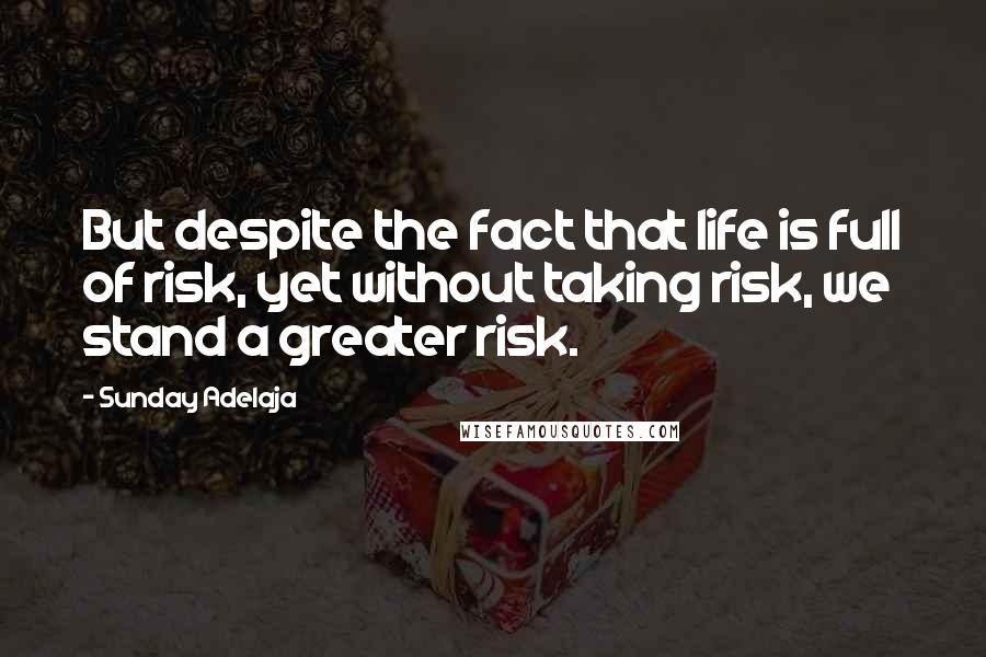 Sunday Adelaja Quotes: But despite the fact that life is full of risk, yet without taking risk, we stand a greater risk.