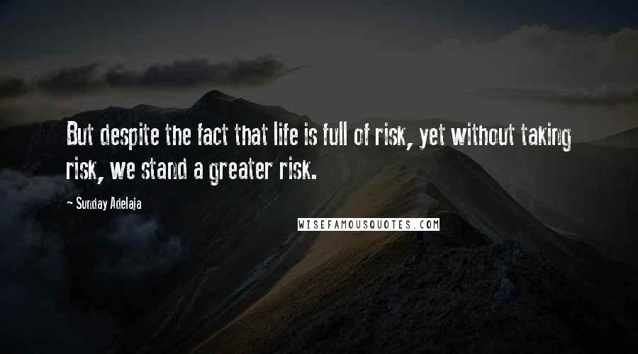 Sunday Adelaja Quotes: But despite the fact that life is full of risk, yet without taking risk, we stand a greater risk.