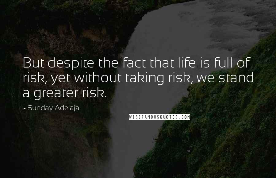 Sunday Adelaja Quotes: But despite the fact that life is full of risk, yet without taking risk, we stand a greater risk.