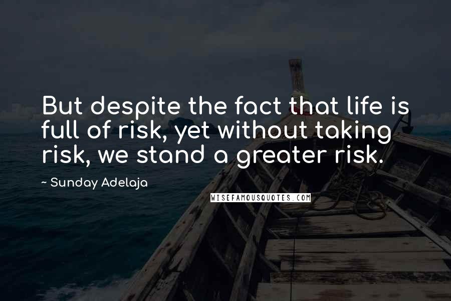 Sunday Adelaja Quotes: But despite the fact that life is full of risk, yet without taking risk, we stand a greater risk.