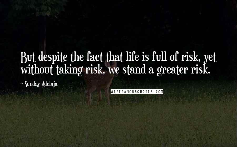 Sunday Adelaja Quotes: But despite the fact that life is full of risk, yet without taking risk, we stand a greater risk.