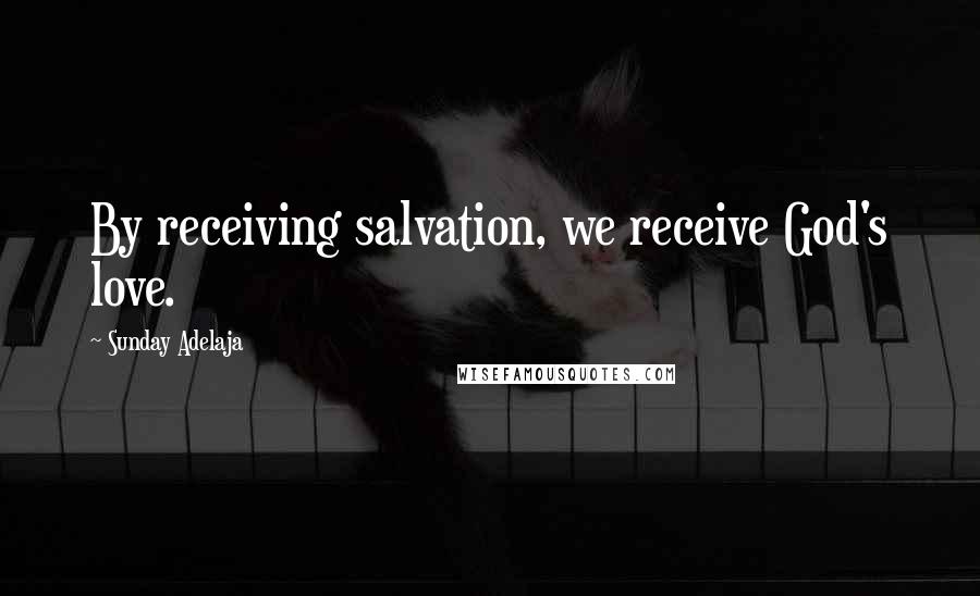 Sunday Adelaja Quotes: By receiving salvation, we receive God's love.