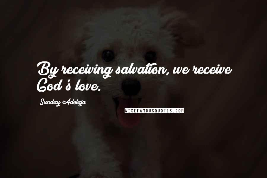 Sunday Adelaja Quotes: By receiving salvation, we receive God's love.