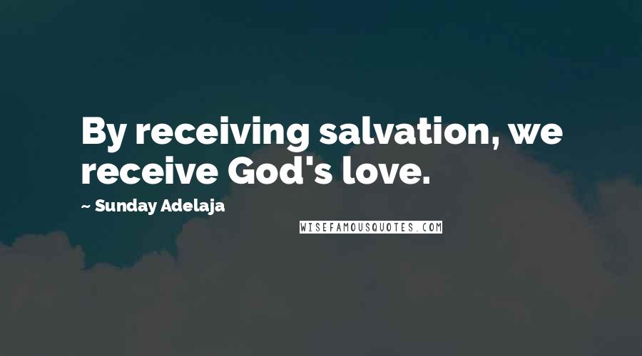 Sunday Adelaja Quotes: By receiving salvation, we receive God's love.